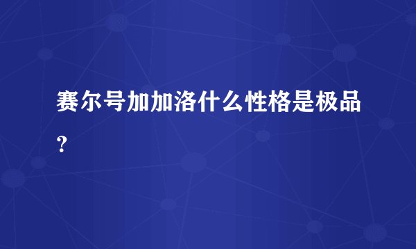 赛尔号加加洛什么性格是极品？