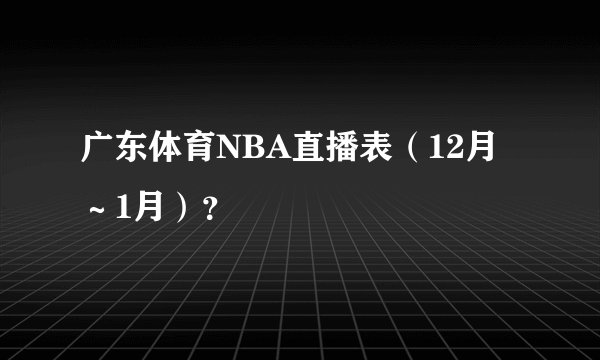 广东体育NBA直播表（12月～1月）？
