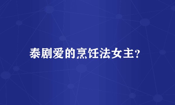 泰剧爱的烹饪法女主?