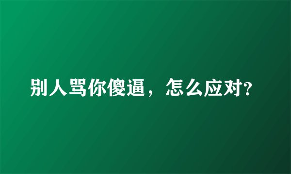 别人骂你傻逼，怎么应对？