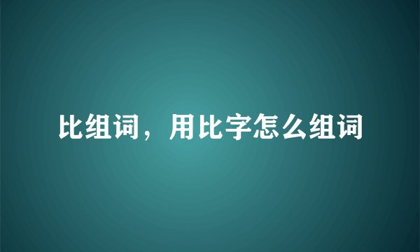 比组词，用比字怎么组词