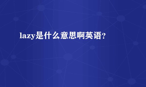 lazy是什么意思啊英语？