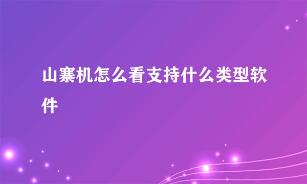 山寨机怎么看支持什么类型软件
