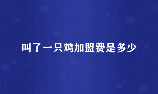 叫了一只鸡加盟费是多少