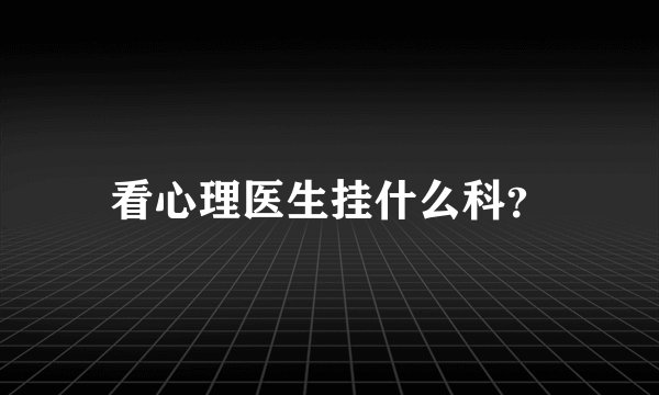 看心理医生挂什么科?