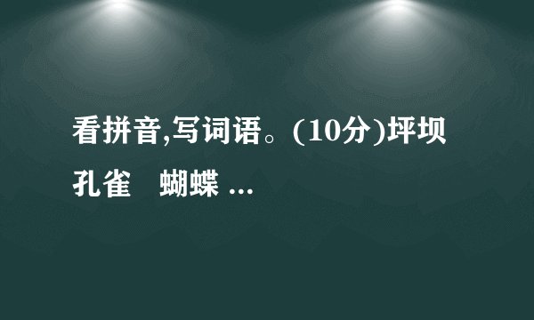 看拼音,写词语。(10分)坪坝  孔雀   蝴蝶   憧憬  苏醒  聘请  缤纷  鞠躬 胸脯 茱萸
