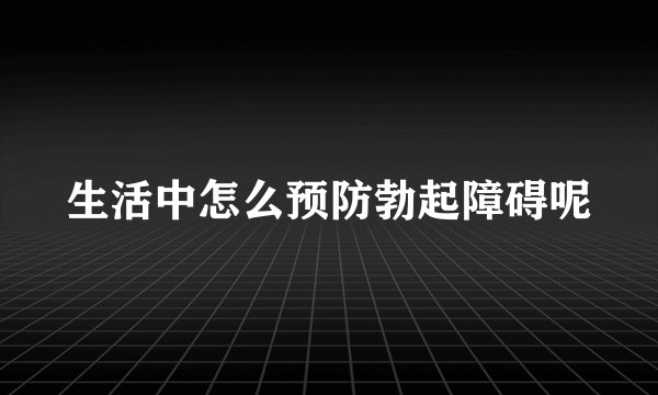 生活中怎么预防勃起障碍呢