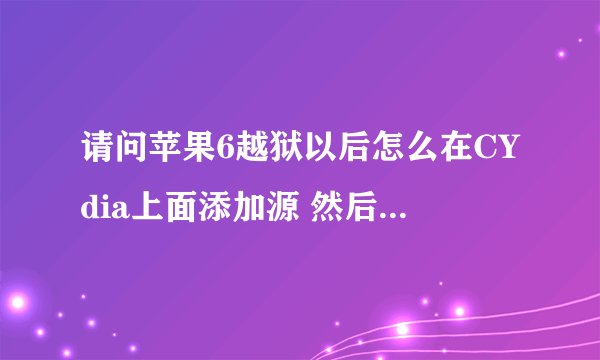 请问苹果6越狱以后怎么在CYdia上面添加源 然后设置屏幕 。版本8.3