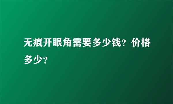 无痕开眼角需要多少钱？价格多少？