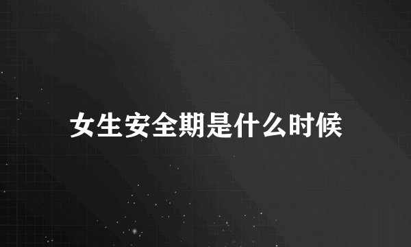 女生安全期是什么时候