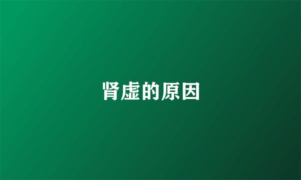 肾虚的原因