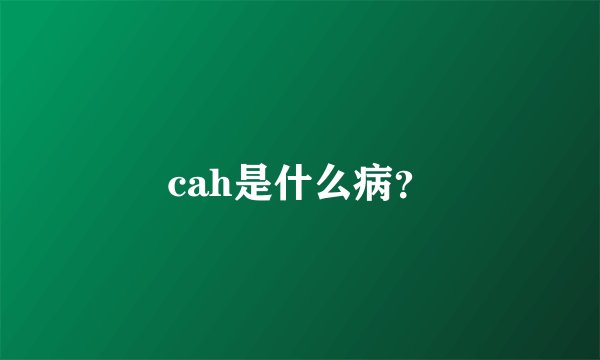 cah是什么病？