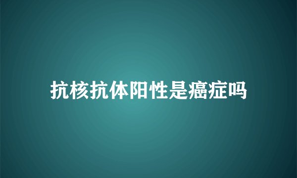 抗核抗体阳性是癌症吗