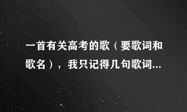一首有关高考的歌（要歌词和歌名），我只记得几句歌词“物理算什么，爱因斯坦没我强”