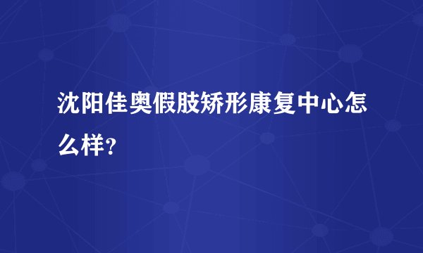 沈阳佳奥假肢矫形康复中心怎么样？