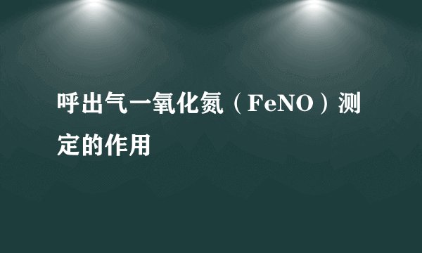 呼出气一氧化氮（FeNO）测定的作用