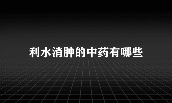 利水消肿的中药有哪些
