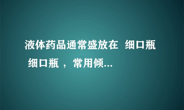 液体药品通常盛放在  细口瓶   细口瓶 ，常用倾倒法取用．