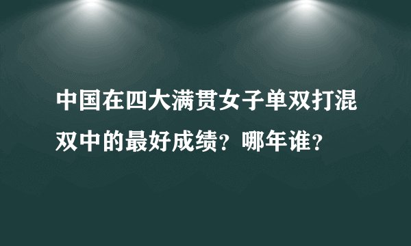 中国在四大满贯女子单双打混双中的最好成绩？哪年谁？