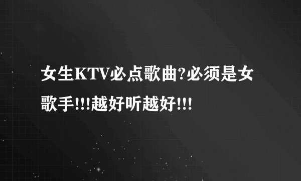 女生KTV必点歌曲?必须是女歌手!!!越好听越好!!!