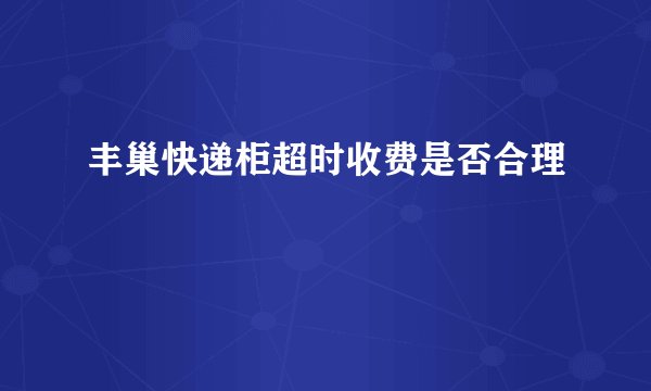 丰巢快递柜超时收费是否合理