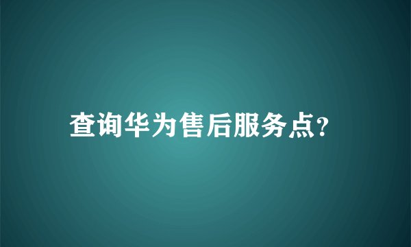 查询华为售后服务点?