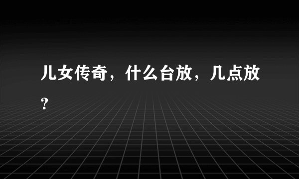 儿女传奇，什么台放，几点放？