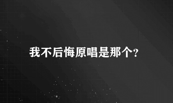 我不后悔原唱是那个?