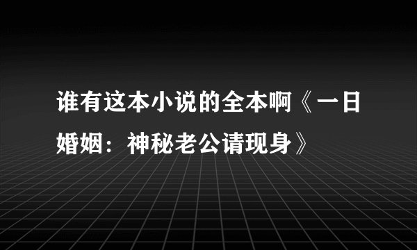 谁有这本小说的全本啊《一日婚姻：神秘老公请现身》