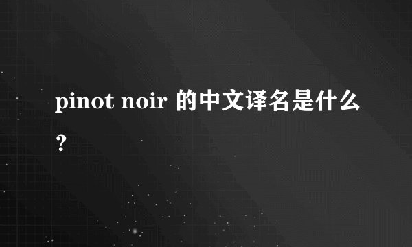 pinot noir 的中文译名是什么？