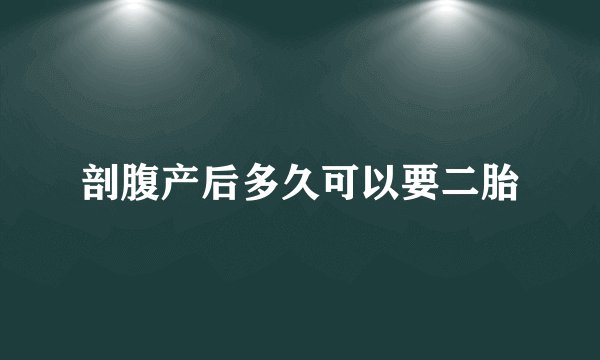 剖腹产后多久可以要二胎