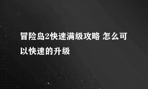冒险岛2快速满级攻略 怎么可以快速的升级