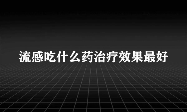 流感吃什么药治疗效果最好
