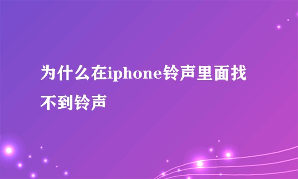 为什么在iphone铃声里面找不到铃声