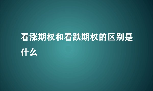 看涨期权和看跌期权的区别是什么