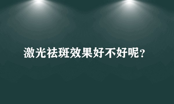激光祛斑效果好不好呢？