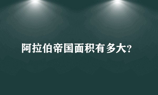 阿拉伯帝国面积有多大？