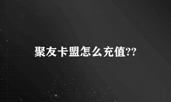 聚友卡盟怎么充值??