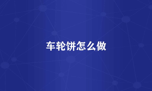 车轮饼怎么做
