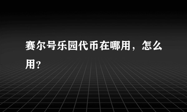 赛尔号乐园代币在哪用，怎么用？