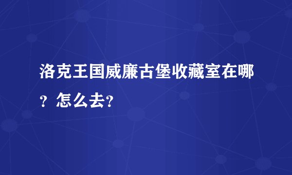 洛克王国威廉古堡收藏室在哪？怎么去？