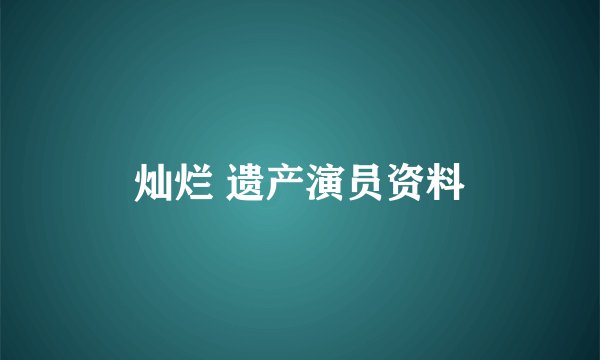 灿烂 遗产演员资料