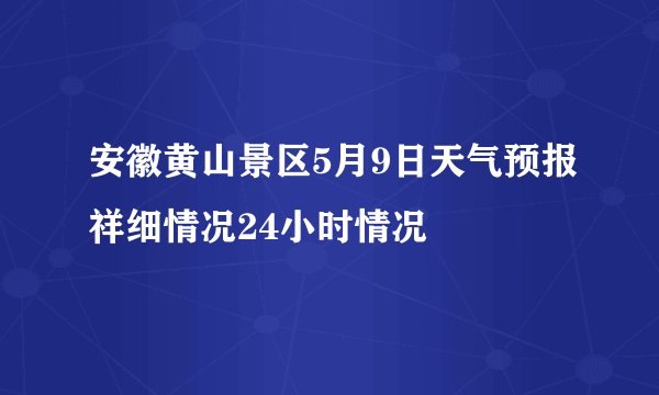 安徽黄山景区5月9日天气预报祥细情况24小时情况