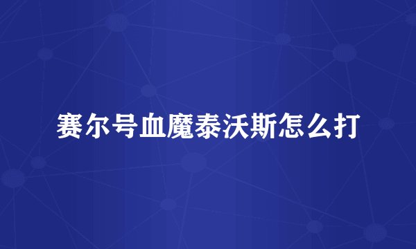 赛尔号血魔泰沃斯怎么打