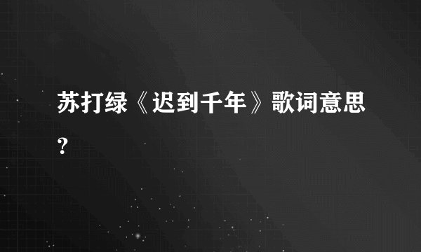 苏打绿《迟到千年》歌词意思？