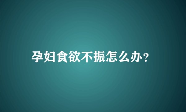 孕妇食欲不振怎么办?