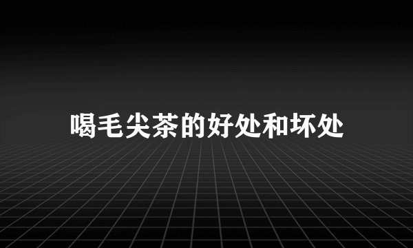 喝毛尖茶的好处和坏处