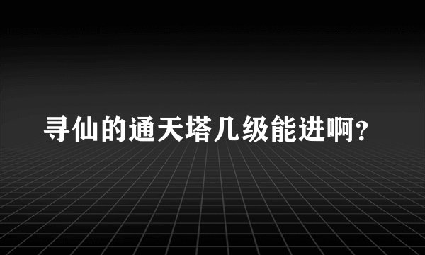 寻仙的通天塔几级能进啊？