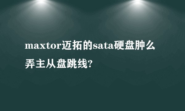 maxtor迈拓的sata硬盘肿么弄主从盘跳线?