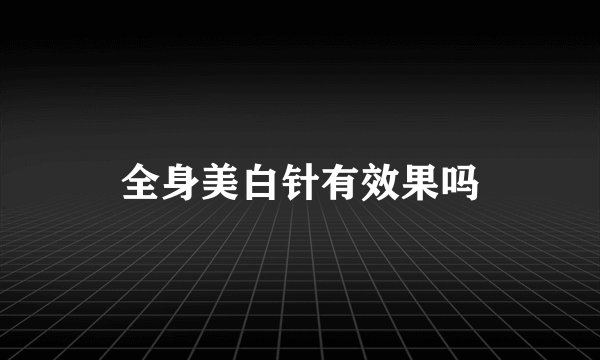全身美白针有效果吗